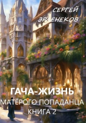Эрленеков Сергей - Гача-Жизнь матерого попаданца! Книга 2
