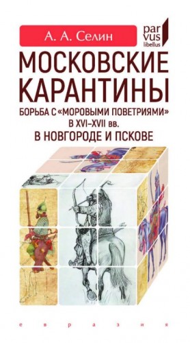 Селин Адриан - Московские карантины. Борьба с «моровыми поветриями» в XVI-XVII вв. в Новгороде и Пскове