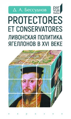 Бессуднов Даниил - Protectores et conservatores. Ливонская политика Ягеллонов в XVI веке