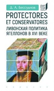 Protectores et conservatores. Ливонская политика Ягеллонов в XVI веке