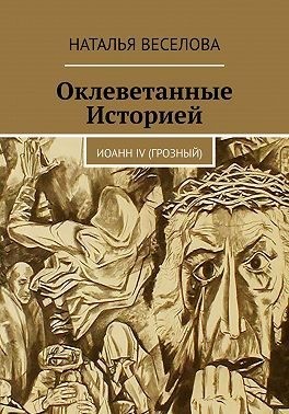 Веселова Наталья - Оклеветанные историей... Иоанн IV Грозный