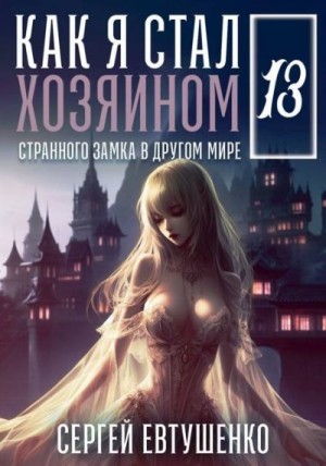 Евтушенко Сергей - Как я стал хозяином странного замка в другом мире. Книга 13