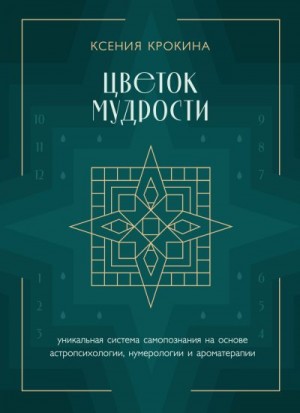 Крокина Ксения - Цветок мудрости. Уникальная система самопознания на основе астропсихологии, нумерологии и ароматерапии