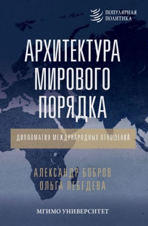 Бобров Александр, Лебедева Ольга - Архитектура мирового порядка. Дипломатия международных отношений