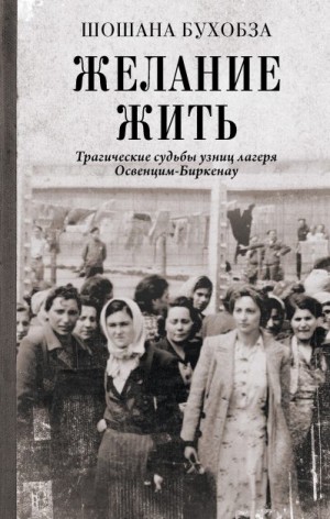 Бухобза Шошана - Желание жить. Трагические судьбы узниц лагеря Освенцим-Биркенау