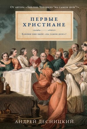 Десницкий Андрей - Первые христиане: какими они были «на самом деле»?
