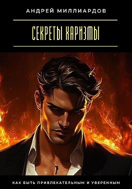 Миллиардов Андрей - Секреты харизмы. Как быть привлекательным и уверенным