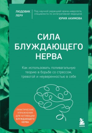 Леру Людовик - Сила блуждающего нерва. Как использовать поливагальную теорию в борьбе со стрессом, тревогой и неуверенностью в себе
