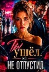 Вельская Саша - Ты ушёл. Но не отпустил