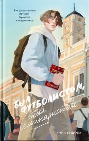 Ершова Анна - Был футболистом, стал семинаристом. Непридуманные истории будущих священников