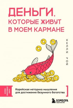 Чой Келли - Деньги, которые живут в моем кармане. Корейская методика мышления для достижения безумного богатства