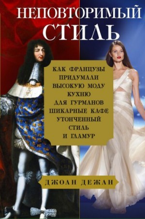 Дежан Джоан - Неповторимый стиль. Как французы придумали высокую моду