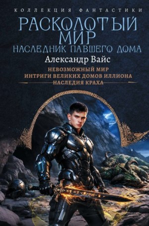 Вайс Александр - Расколотый мир. Наследник павшего Дома: Невозможный мир. Интриги Великих Домов Иллиона. Наследия краха