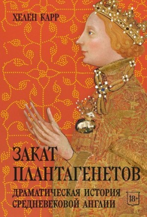 Карр Хелен - Закат Плантагенетов. Драматическая история средневековой Англии