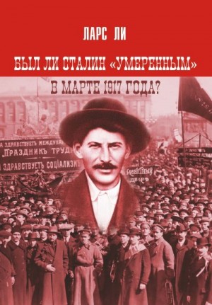 Ли Ларс - Был ли Сталин «умеренным» в марте 1917 года?