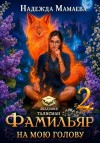 Мамаева Надежда - Фамильяр на мою голову! Книга  2