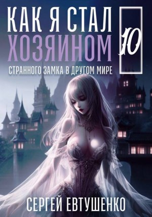 Евтушенко Сергей - Как я стал хозяином странного замка в другом мире. Книга 10