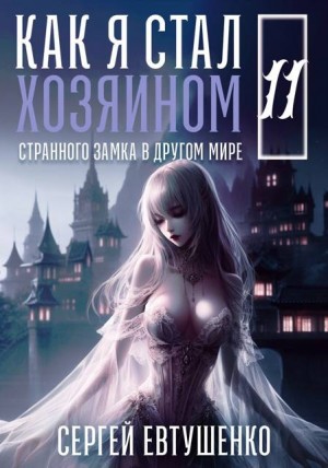 Евтушенко Сергей - Как я стал хозяином странного замка в другом мире. Книга 11