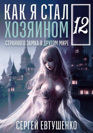 Евтушенко Сергей - Как я стал хозяином странного замка в другом мире. Книга 12