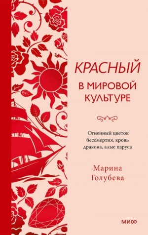 Голубева Марина - Красный в мировой культуре. Огненный цветок бессмертия, кровь дракона, алые паруса