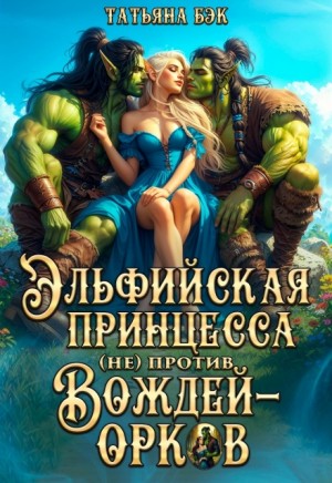 Бэк Татьяна - Эльфийская принцесса (не)против вождей-орков
