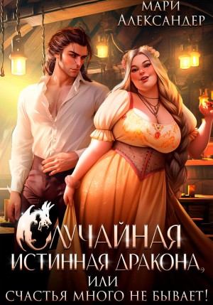 Александер Мари - Случайная истинная дракона, или Счастья много не бывает!