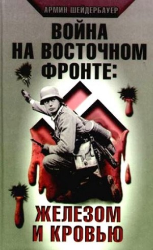 Шейдербауер Армин - Война на Восточном фронте: железом и кровью