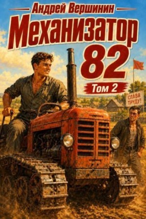 Вершинин Андрей - Механизатор 82. Том 2