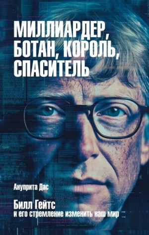 Дас Ануприта - Миллиардер, ботан, король, спаситель. Билл Гейтс и его стремление изменить наш мир