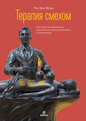 Бен-Моше Рос - Терапия смехом. Как научиться радоваться жизни, быть стрессоустойчивым и позитивным