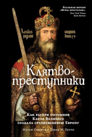 Гэбриэль Мэтью, Перри Дэвид - Клятвопреступники. Как распря потомков Карла Великого создала средневековую Европу