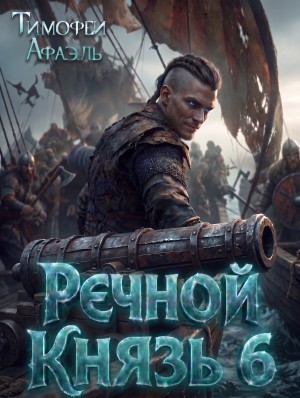 Афаэль Тимофей - Речной Князь. Книга 6