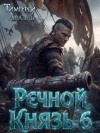 Афаэль Тимофей - Речной Князь. Книга 6