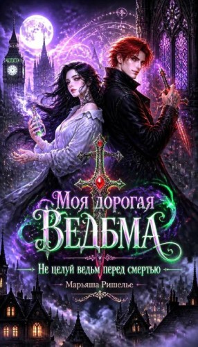 Ришелье Марьяша - Моя дорогая ведьма. Не целуй ведьм перед смертью
