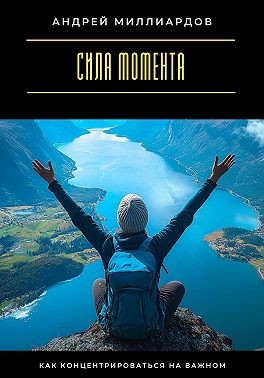 Миллиардов Андрей - Сила момента. Как концентрироваться на важном