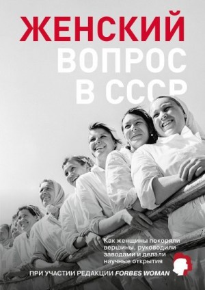авторов Коллектив - Женский вопрос в СССР. Как женщины покоряли вершины, руководили заводами и делали научные открытия