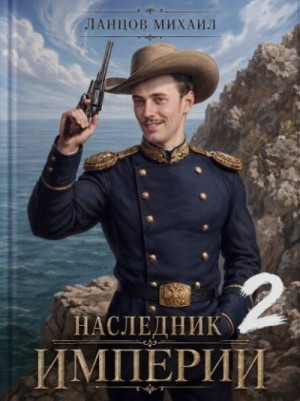 Ланцов Михаил - Наследник империи. Том 2