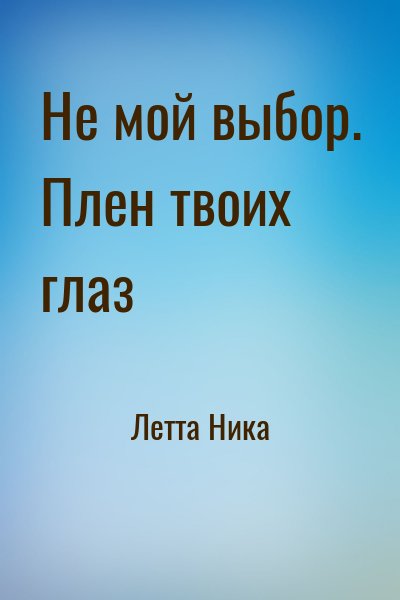 Летта Ника - Не мой выбор. Плен твоих глаз