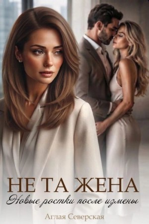 Северская Аглая - Не та жена. Новые ростки после измены