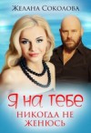 Соколова Желана - Я на тебе никогда не женюсь