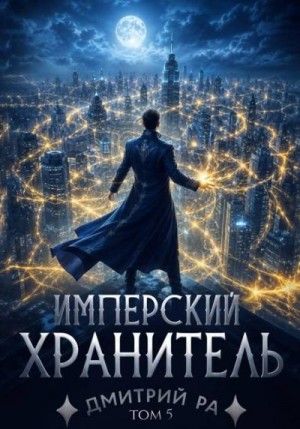 Ра Дмитрий - Имперский Хранитель. Том 5