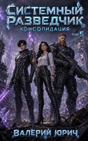 Юрич Валерий - Системный разведчик. Консолидация. Том 5
