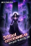 Павлов Вел - Эпоха Опустошителя. Том XII - Часть III