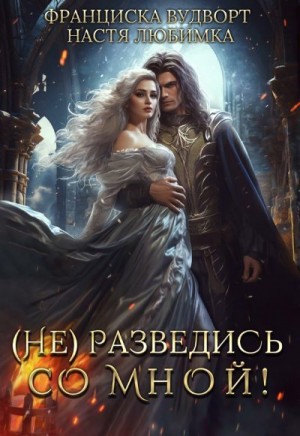 Любимка Настя, Вудворт Франциска - (Не) разведись со мной!