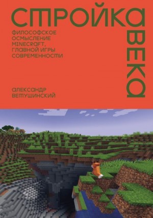 Ветушинский Александр - Стройка века. Философское осмысление Minecraft, главной игры современности