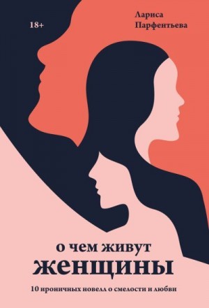 Парфентьева Лариса - О чем живут женщины. 10 ироничных новелл о смелости и любви