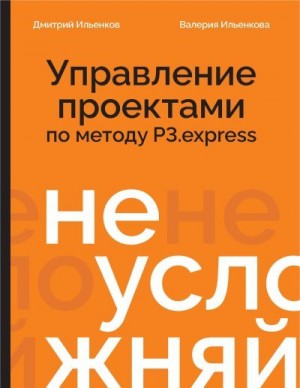 Ильенков Дмитрий Аркадьевич, Ильенкова Валерия - Не усложняй! Управление проектами по методу P3.express