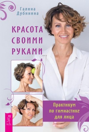 Дубинина Галина - Красота своими руками. Практикум по гимнастике для лица