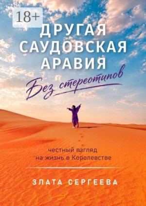 Сергеева Злата - Другая Саудовская Аравия. Без стереотипов. Честный взгляд на жизнь в Королевстве