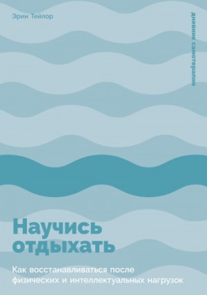 Тейлор Эрин - Научись отдыхать: Как восстанавливаться после физических и интеллектуальных нагрузок